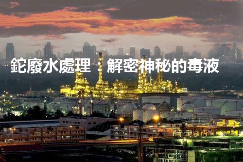 鉈廢水處理：解密神秘的毒液，拯救環(huán)境之謎！